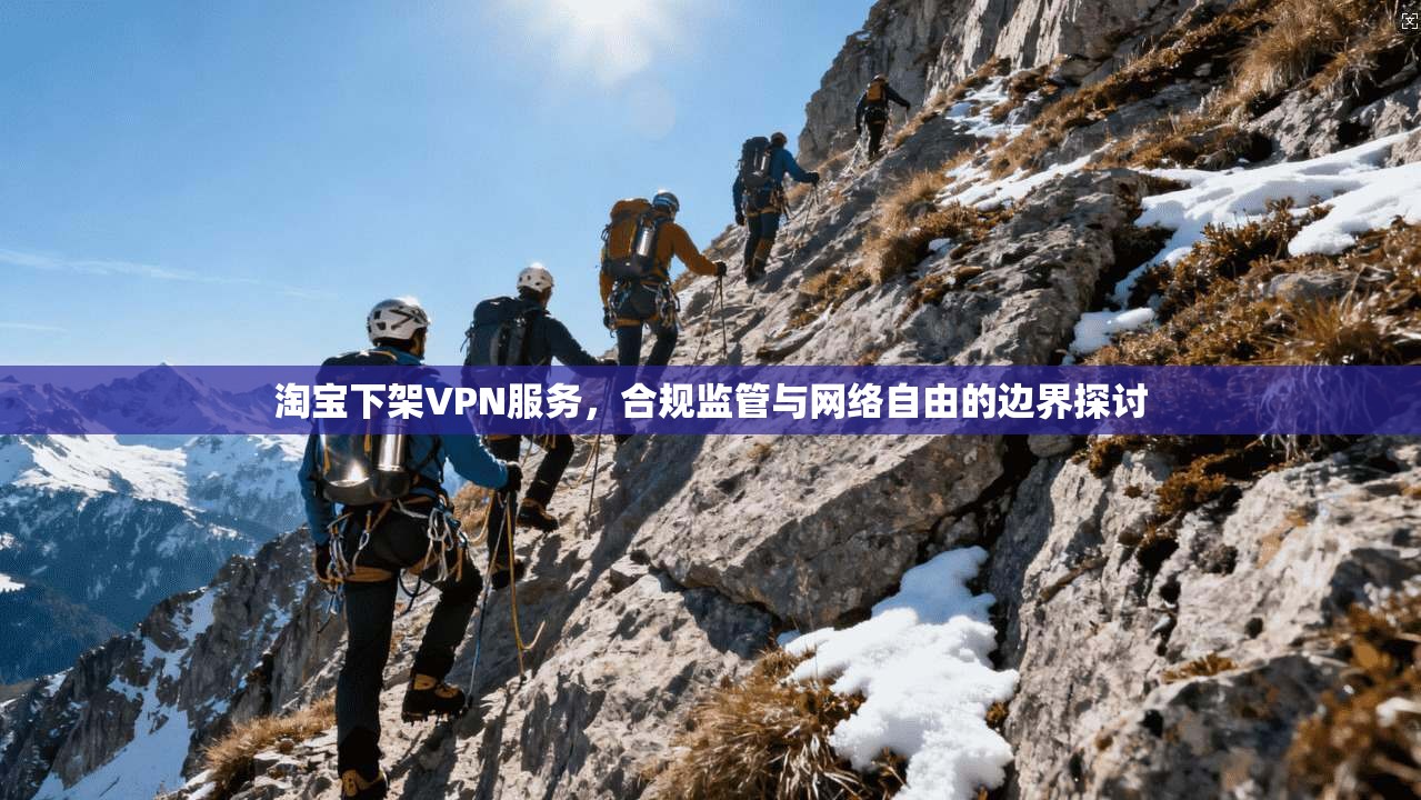 淘宝下架VPN服务，合规监管与网络自由的边界探讨