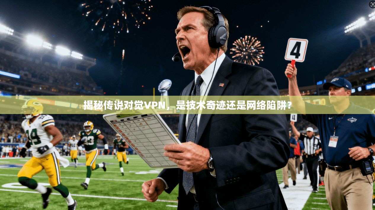 揭秘传说对觉VPN，是技术奇迹还是网络陷阱？