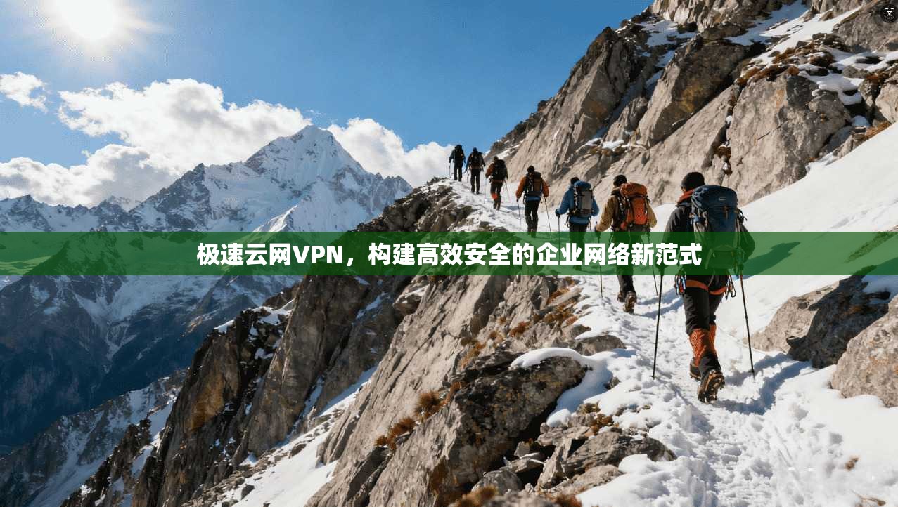 极速云网VPN，构建高效安全的企业网络新范式