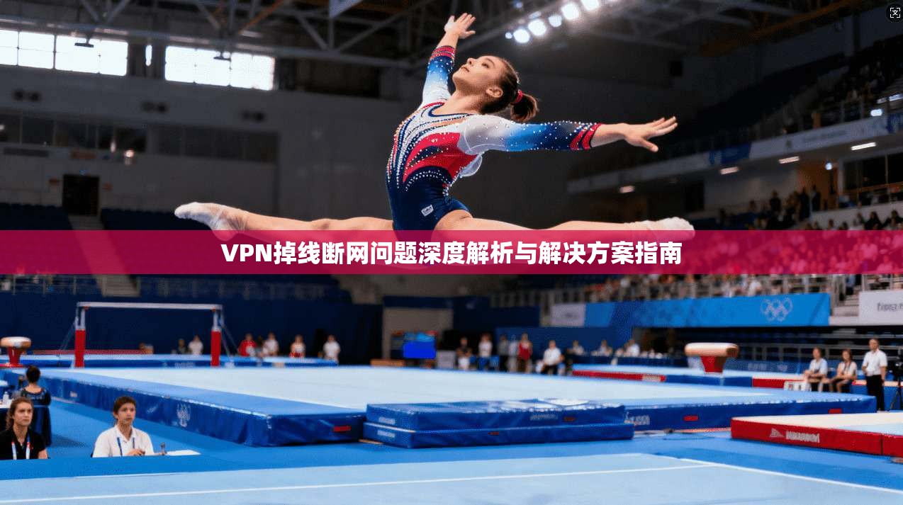 VPN掉线断网问题深度解析与解决方案指南