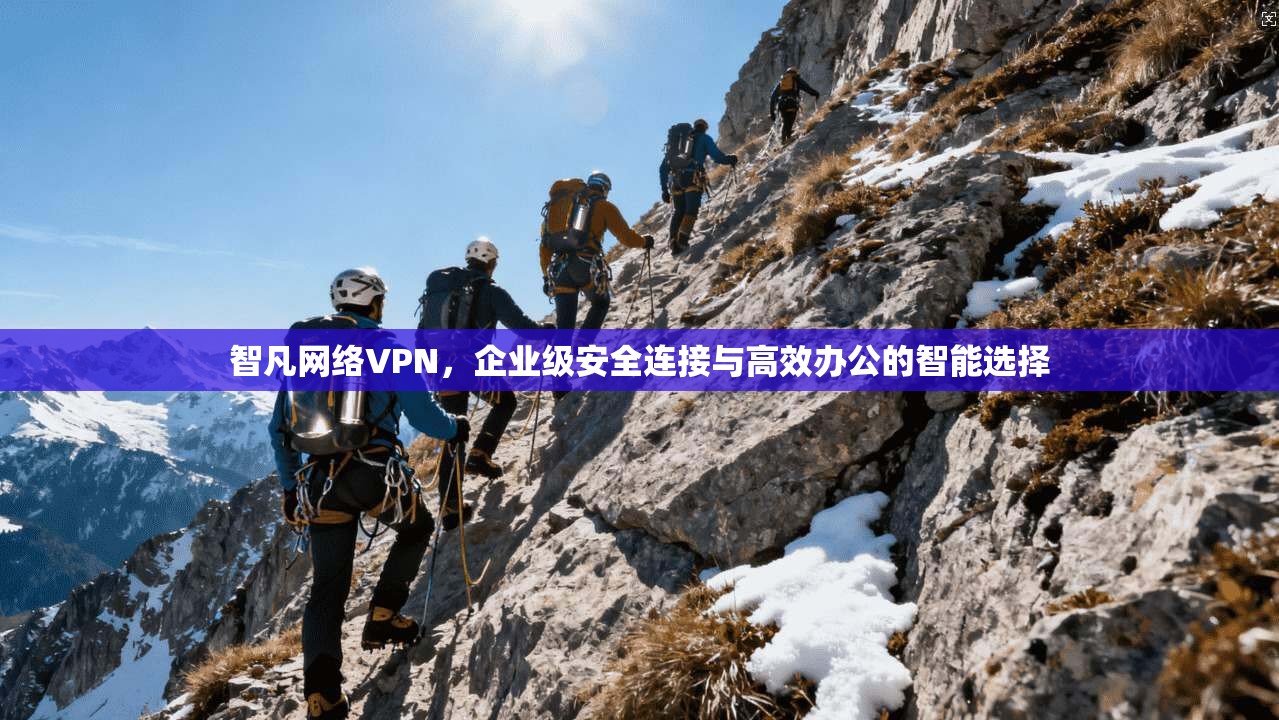 智凡网络VPN，企业级安全连接与高效办公的智能选择