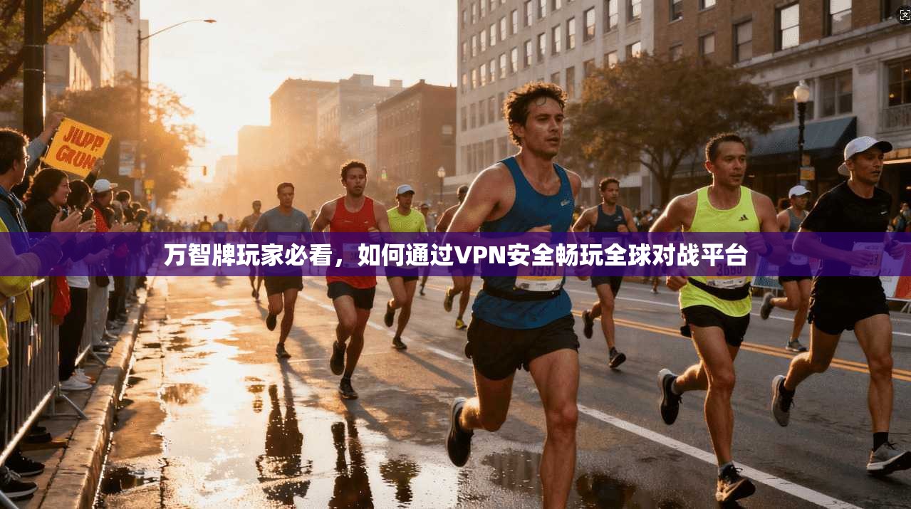 万智牌玩家必看，如何通过VPN安全畅玩全球对战平台