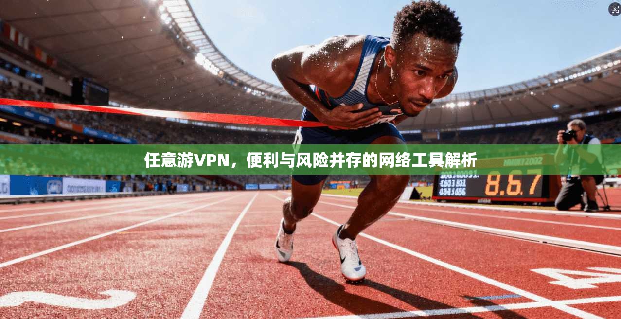 任意游VPN，便利与风险并存的网络工具解析