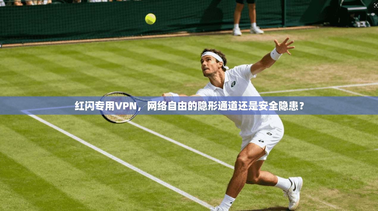 红闪专用VPN，网络自由的隐形通道还是安全隐患？