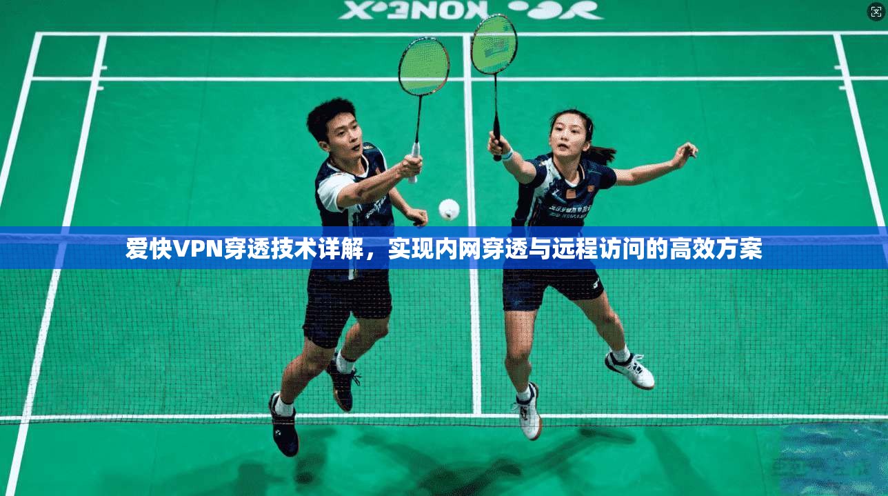 爱快VPN穿透技术详解，实现内网穿透与远程访问的高效方案