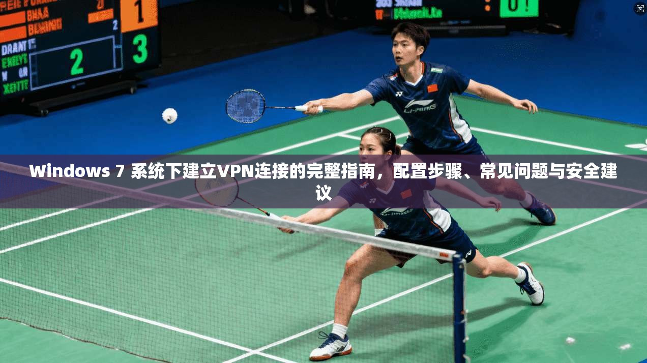 Windows 7 系统下建立VPN连接的完整指南，配置步骤、常见问题与安全建议