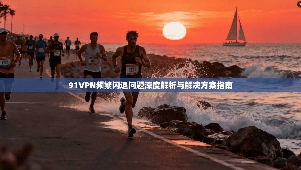 91VPN频繁闪退问题深度解析与解决方案指南