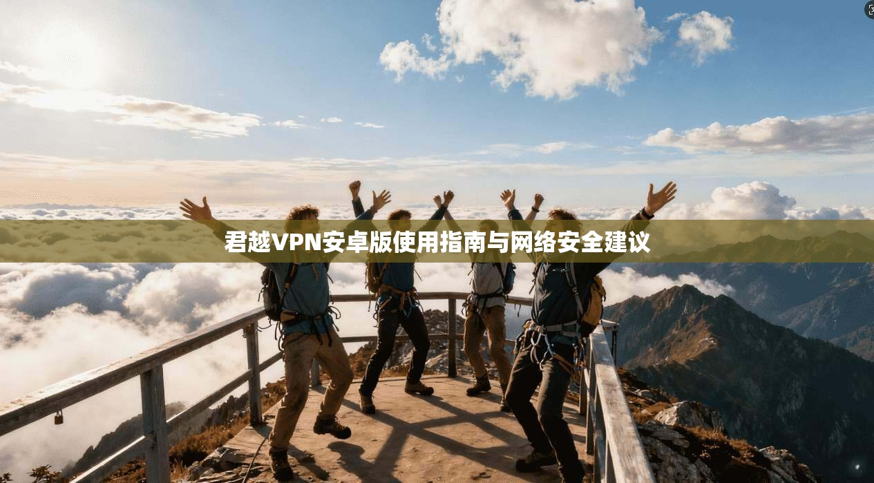 君越VPN安卓版使用指南与网络安全建议