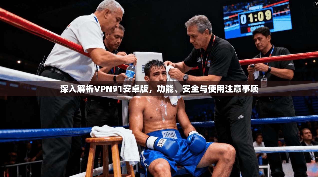 深入解析VPN91安卓版，功能、安全与使用注意事项