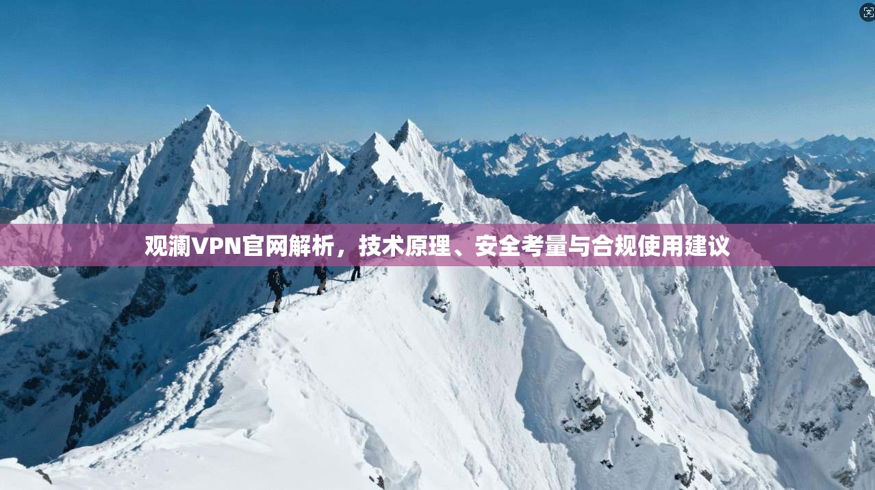 观澜VPN官网解析，技术原理、安全考量与合规使用建议