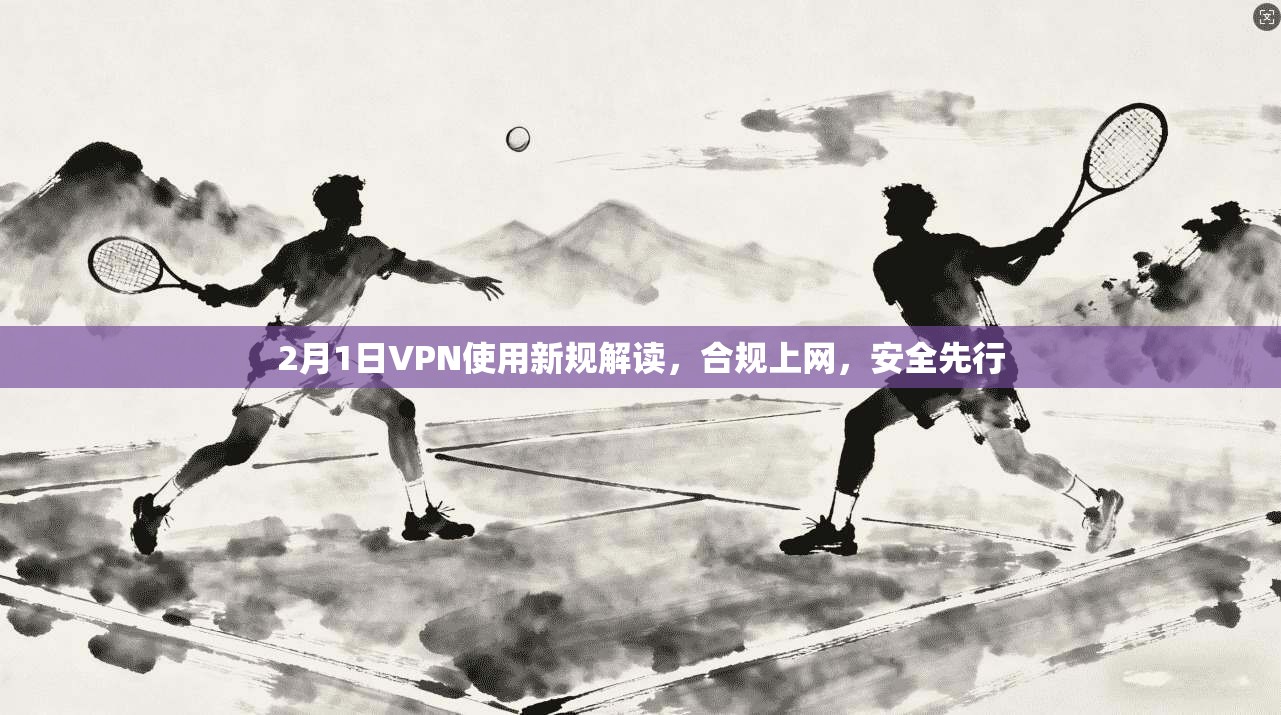 2月1日VPN使用新规解读，合规上网，安全先行