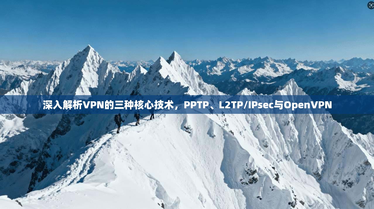 深入解析VPN的三种核心技术，PPTP、L2TP/IPsec与OpenVPN