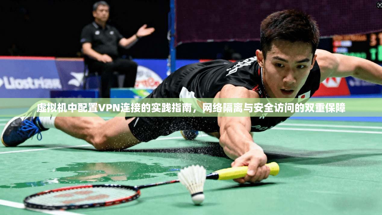 虚拟机中配置VPN连接的实践指南，网络隔离与安全访问的双重保障