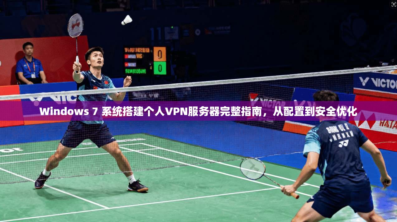 Windows 7 系统搭建个人VPN服务器完整指南，从配置到安全优化