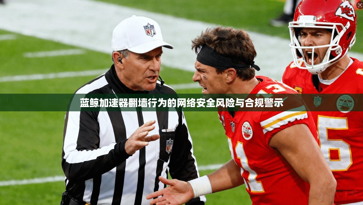 蓝鲸加速器翻墙行为的网络安全风险与合规警示