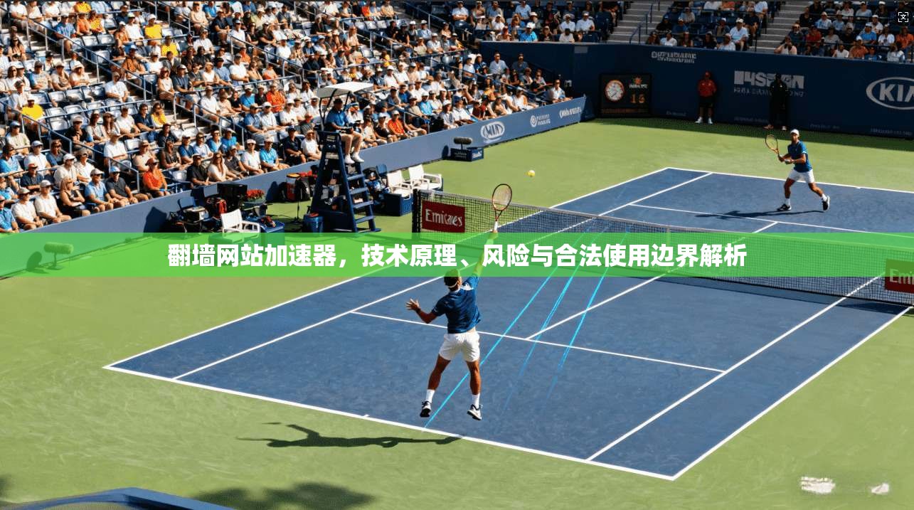 翻墙网站加速器，技术原理、风险与合法使用边界解析