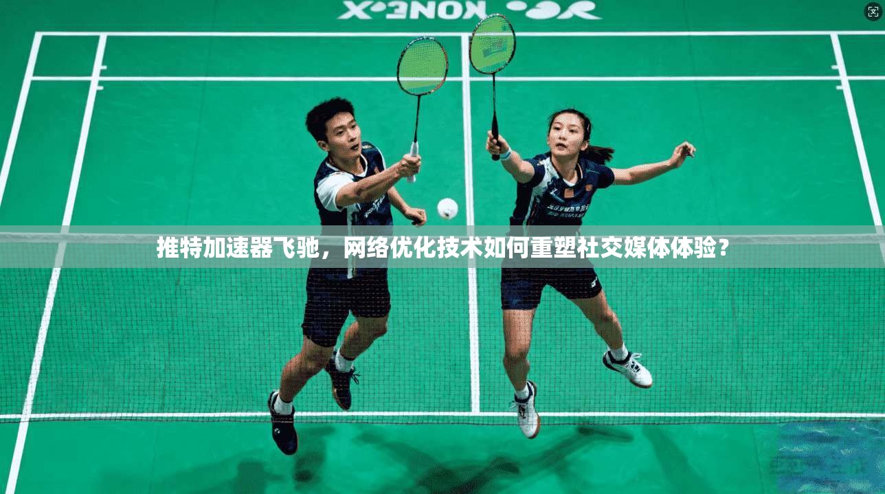 推特加速器飞驰，网络优化技术如何重塑社交媒体体验？