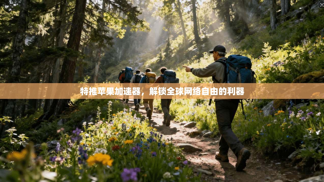 特推苹果加速器，解锁全球网络自由的利器