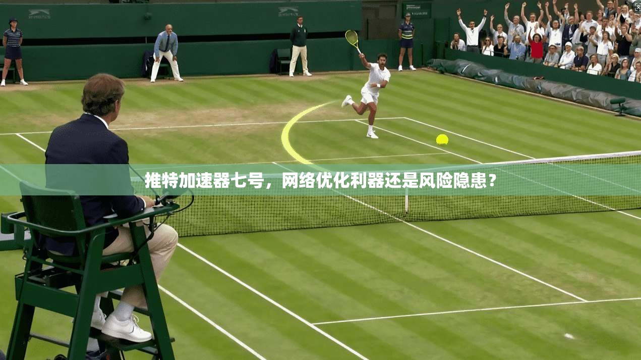 推特加速器七号，网络优化利器还是风险隐患？