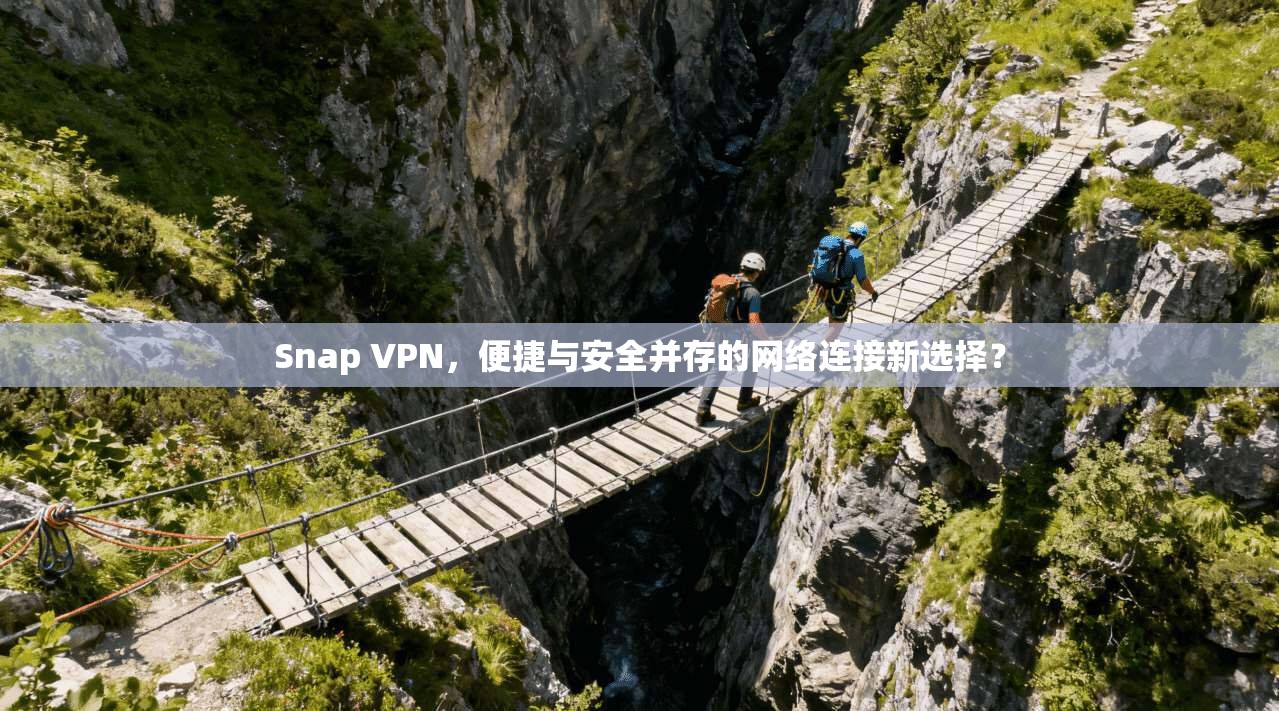 Snap VPN，便捷与安全并存的网络连接新选择？