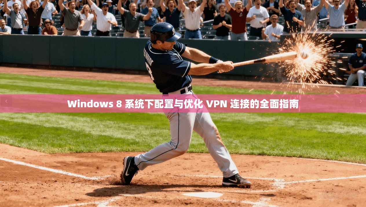 Windows 8 系统下配置与优化 VPN 连接的全面指南
