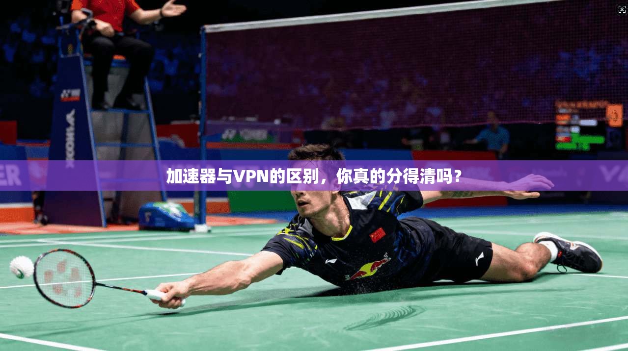 加速器与VPN的区别，你真的分得清吗？