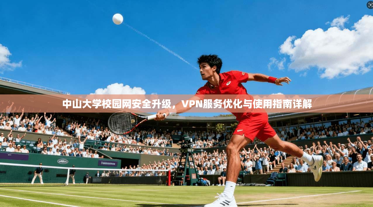 中山大学校园网安全升级，VPN服务优化与使用指南详解