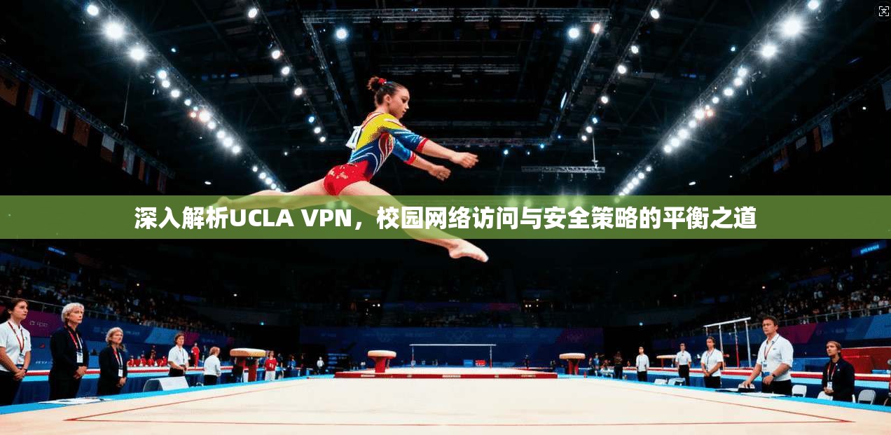 深入解析UCLA VPN，校园网络访问与安全策略的平衡之道