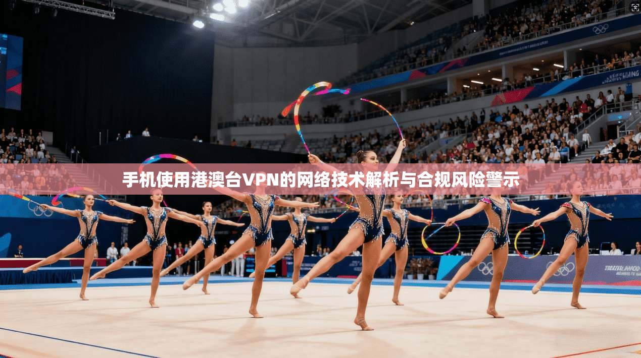 手机使用港澳台VPN的网络技术解析与合规风险警示