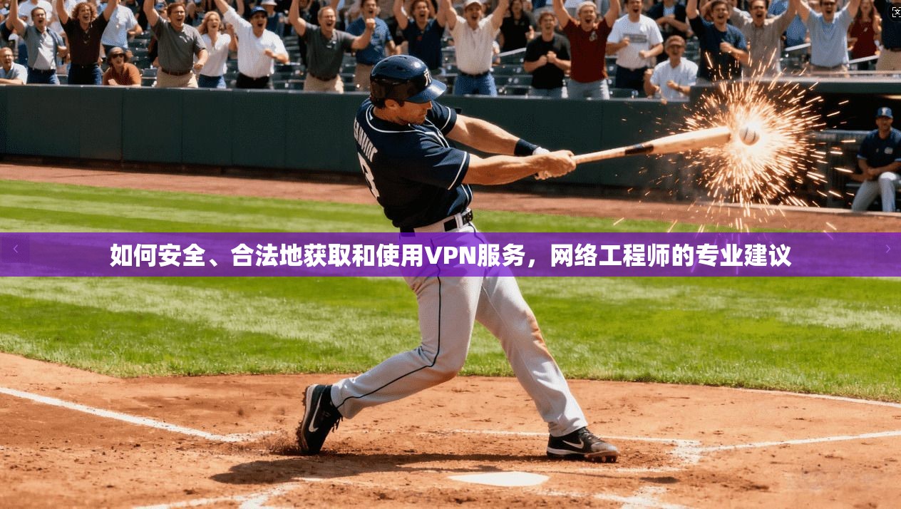 如何安全、合法地获取和使用VPN服务，网络工程师的专业建议