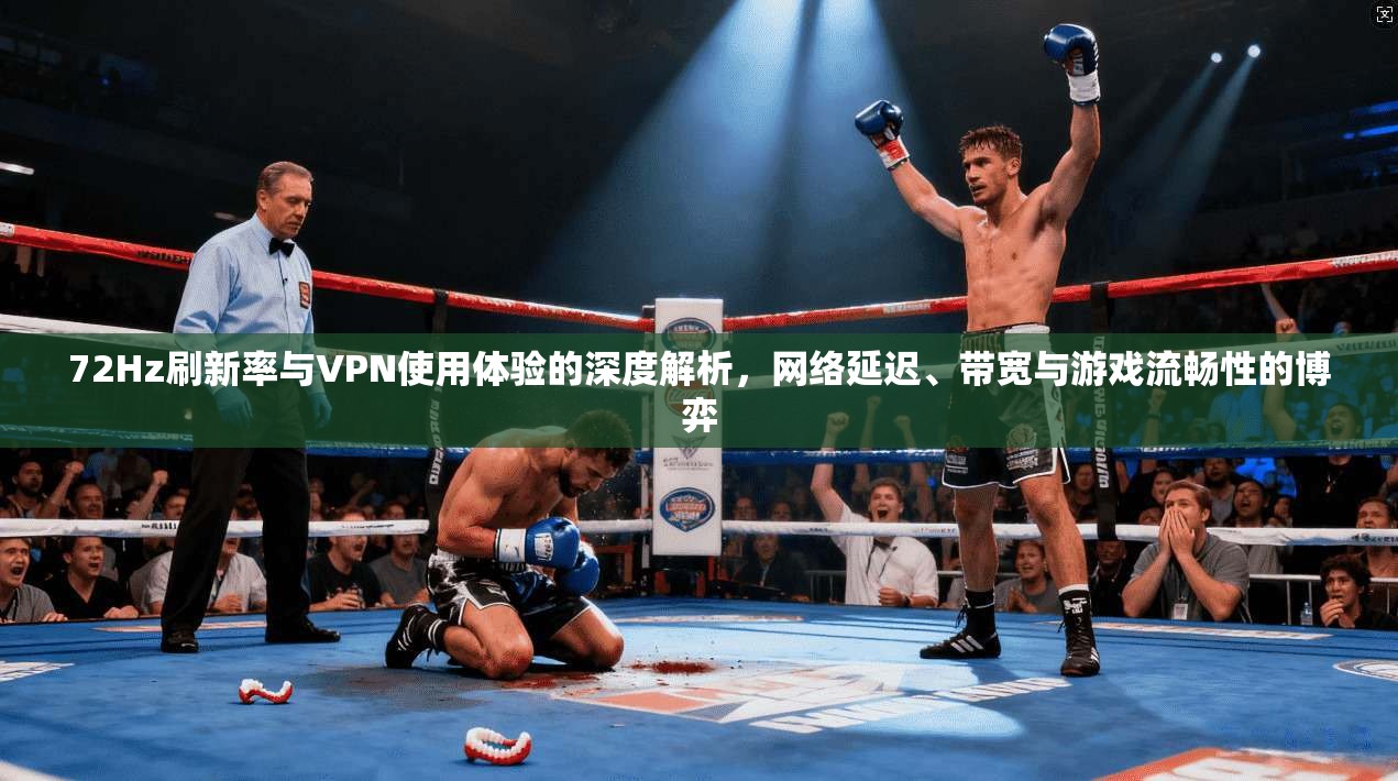 72Hz刷新率与VPN使用体验的深度解析，网络延迟、带宽与游戏流畅性的博弈