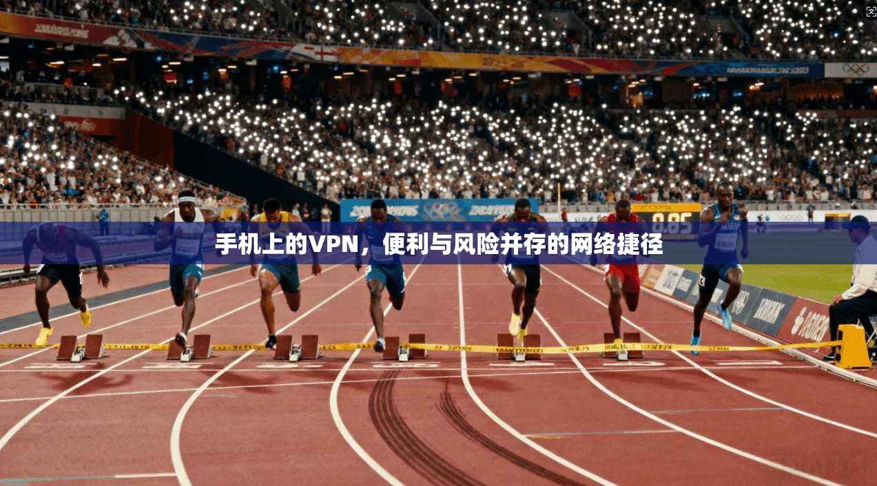 手机上的VPN，便利与风险并存的网络捷径