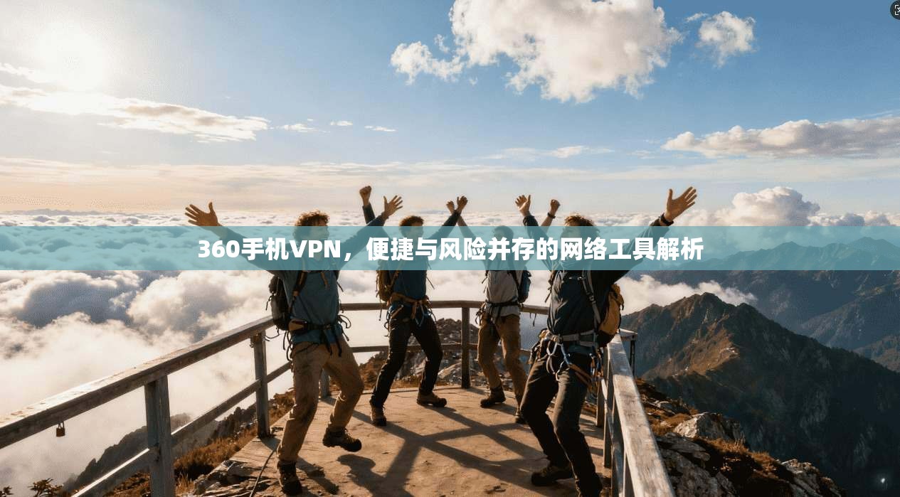 360手机VPN，便捷与风险并存的网络工具解析