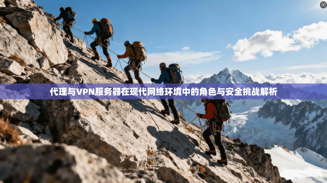 代理与VPN服务器在现代网络环境中的角色与安全挑战解析