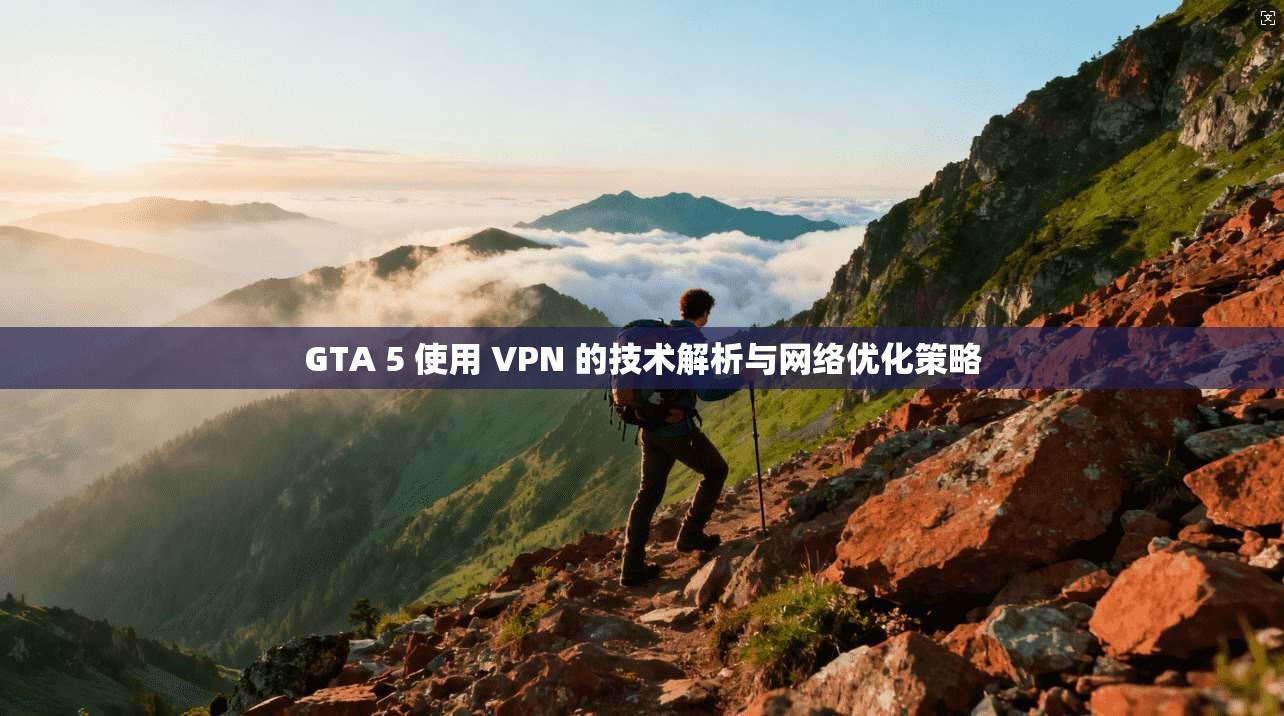 GTA 5 使用 VPN 的技术解析与网络优化策略