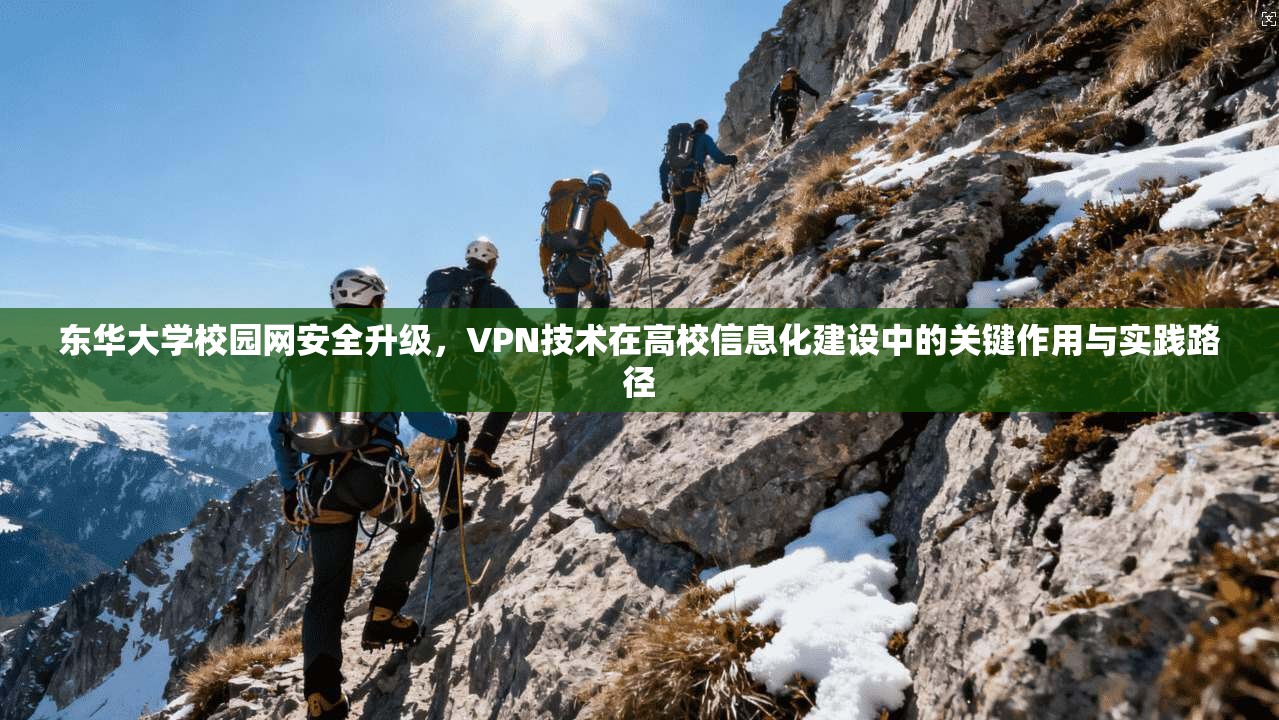 东华大学校园网安全升级，VPN技术在高校信息化建设中的关键作用与实践路径