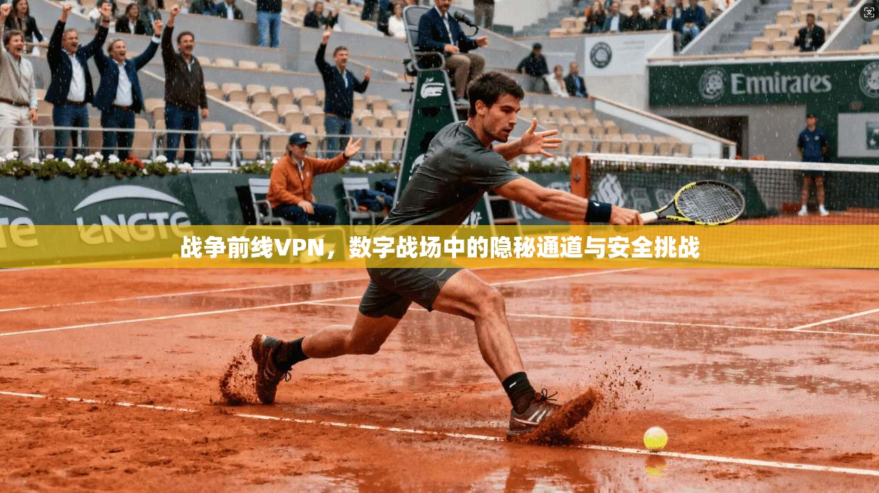 战争前线VPN，数字战场中的隐秘通道与安全挑战