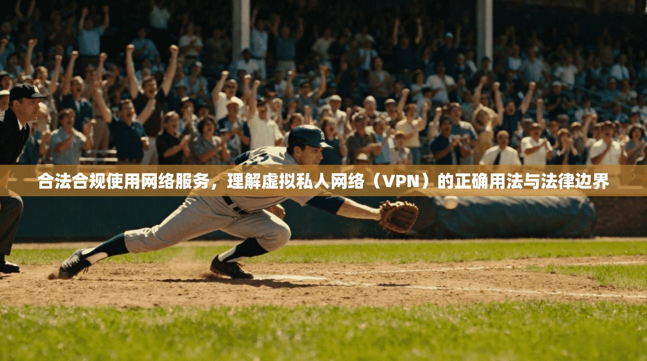 合法合规使用网络服务，理解虚拟私人网络（VPN）的正确用法与法律边界