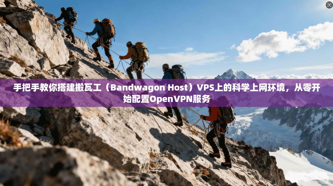 手把手教你搭建搬瓦工（Bandwagon Host）VPS上的科学上网环境，从零开始配置OpenVPN服务