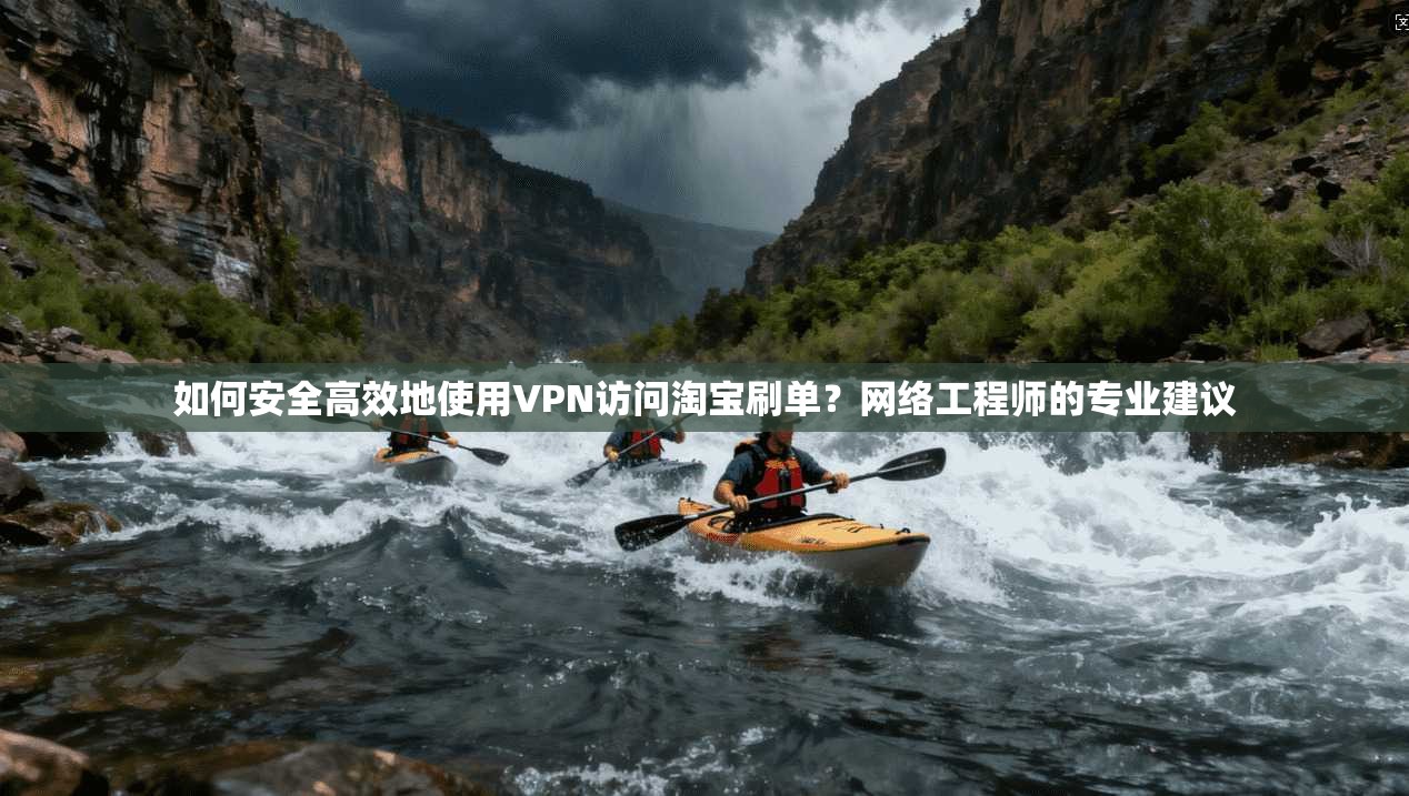 如何安全高效地使用VPN访问淘宝刷单？网络工程师的专业建议