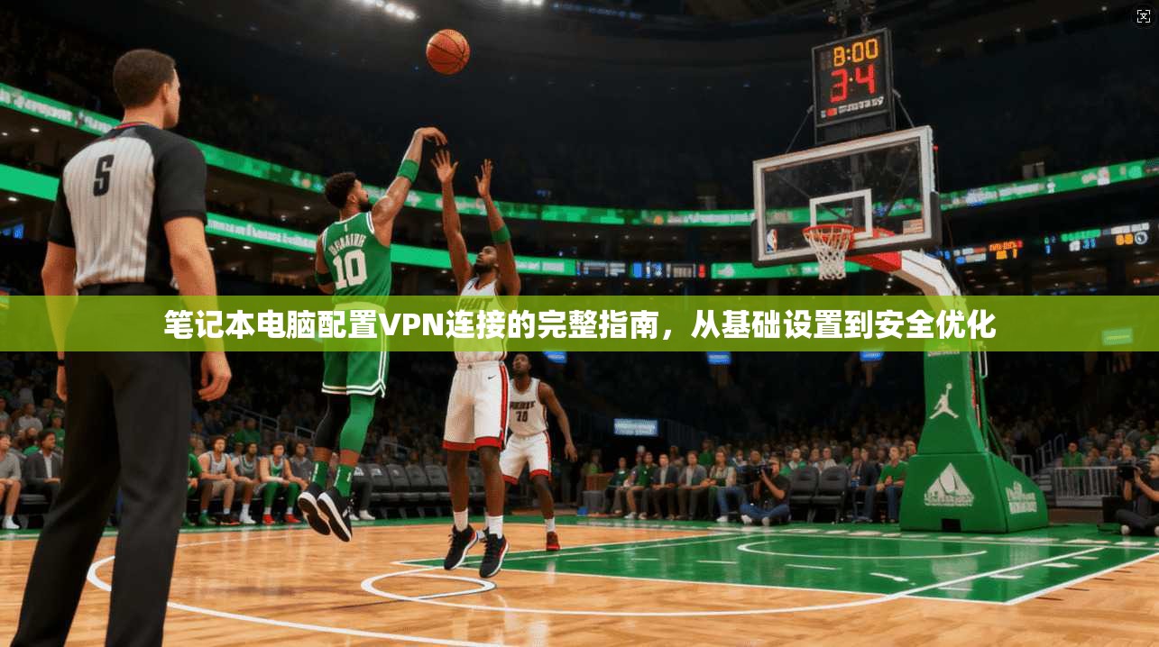 笔记本电脑配置VPN连接的完整指南，从基础设置到安全优化