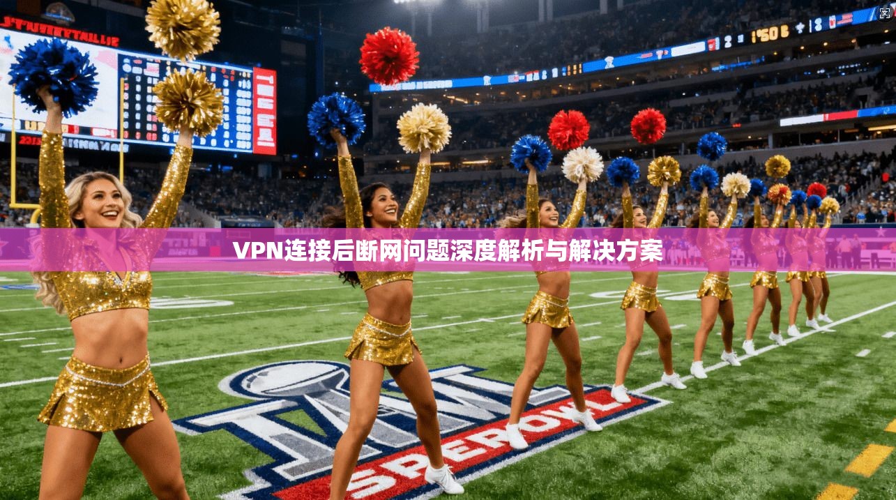 VPN连接后断网问题深度解析与解决方案