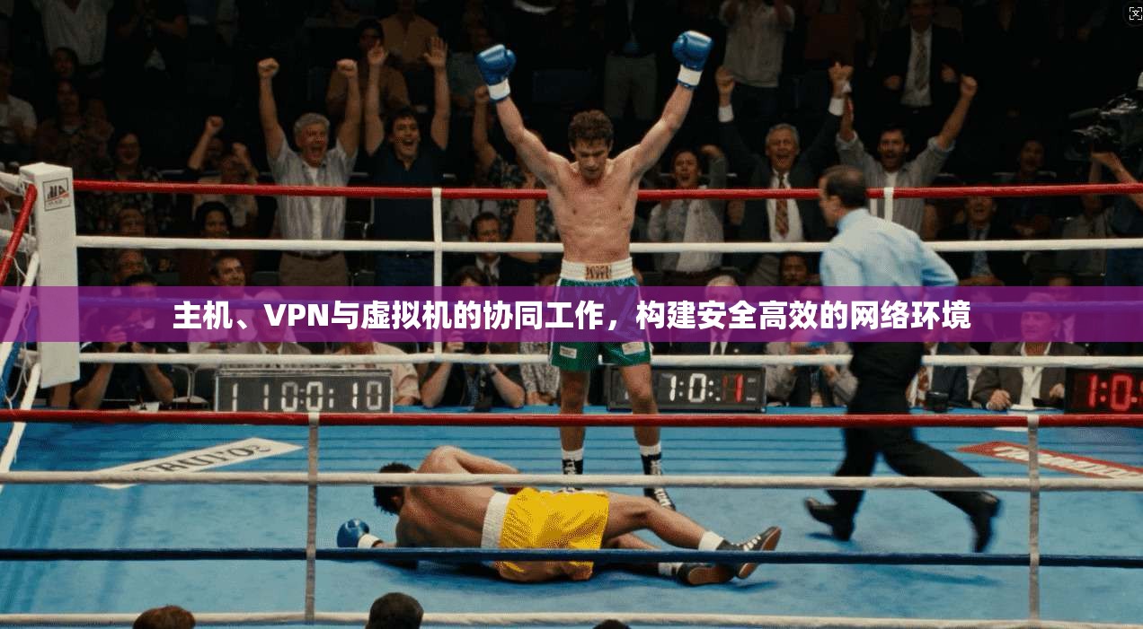 主机、VPN与虚拟机的协同工作，构建安全高效的网络环境