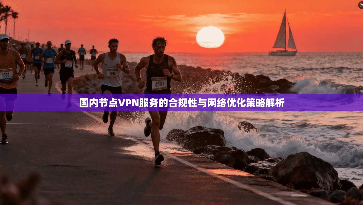 国内节点VPN服务的合规性与网络优化策略解析