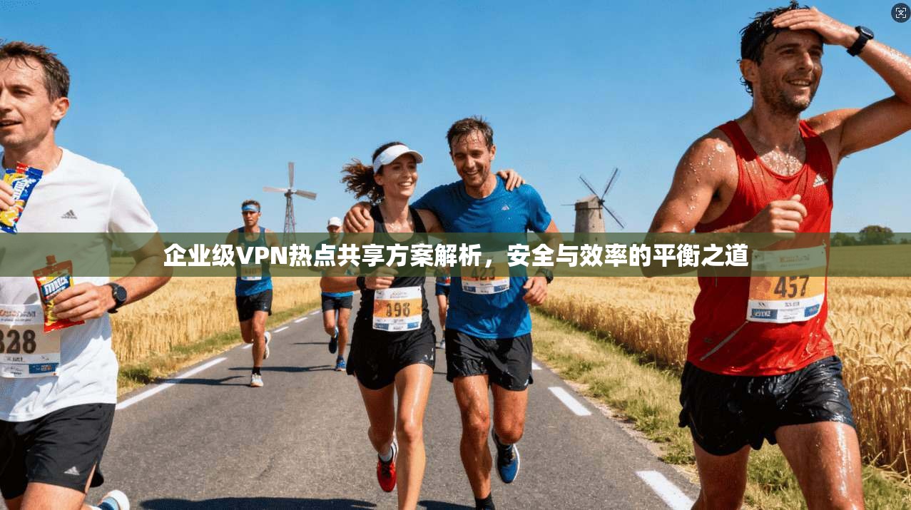企业级VPN热点共享方案解析，安全与效率的平衡之道