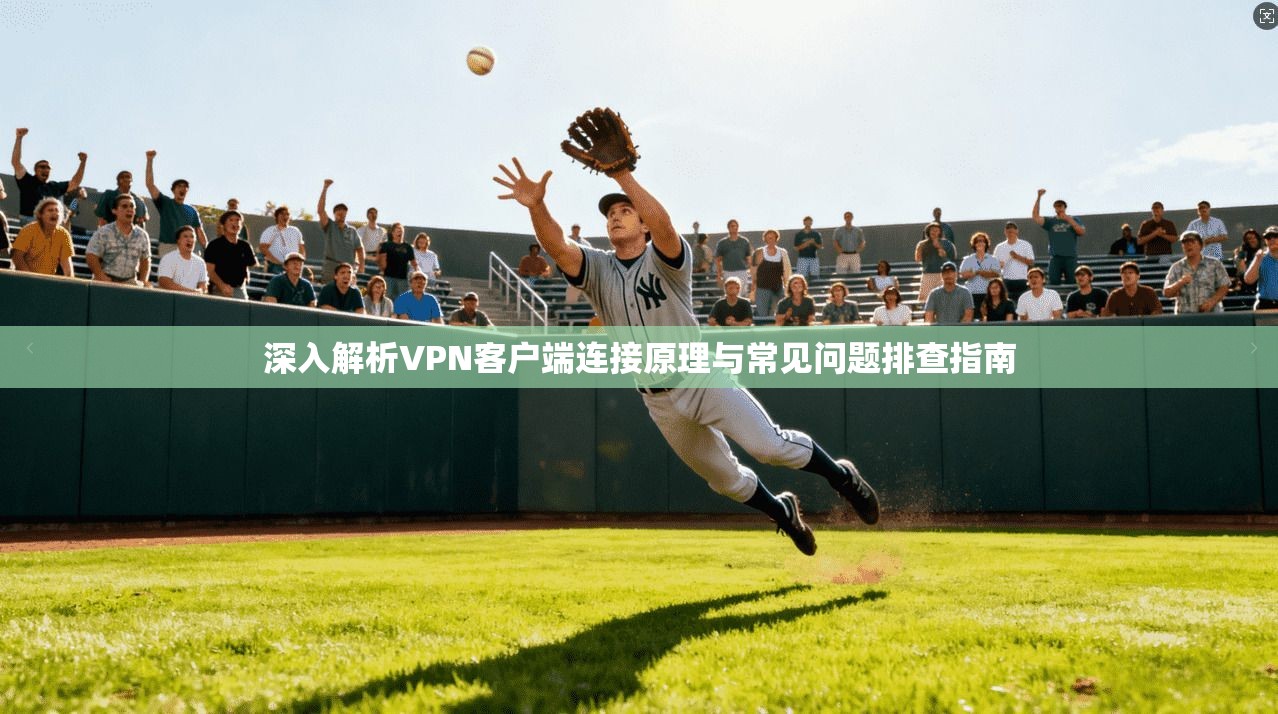 深入解析VPN客户端连接原理与常见问题排查指南