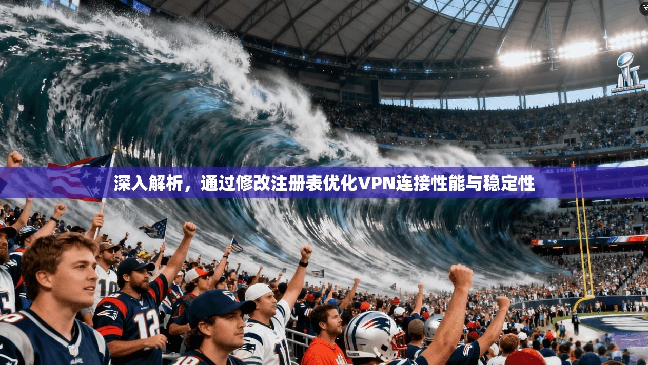 深入解析，通过修改注册表优化VPN连接性能与稳定性