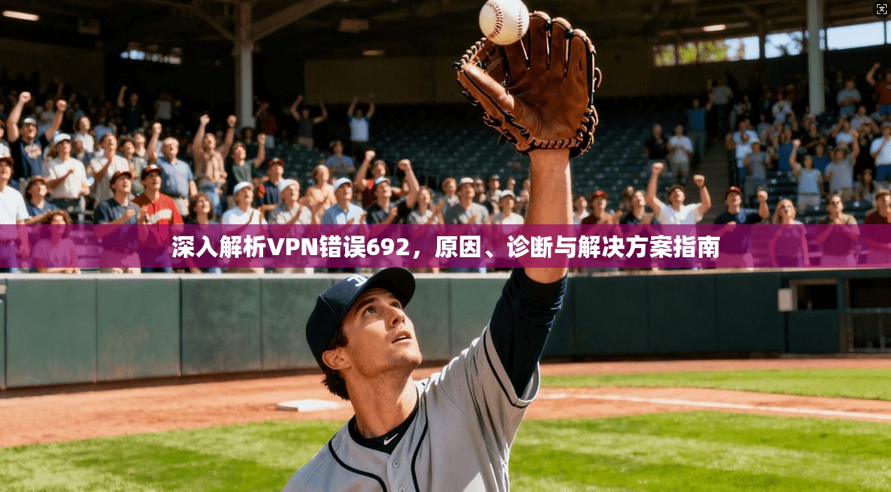 深入解析VPN错误692，原因、诊断与解决方案指南