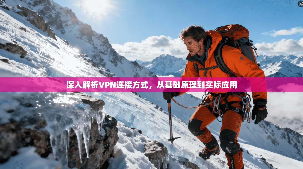 深入解析VPN连接方式，从基础原理到实际应用