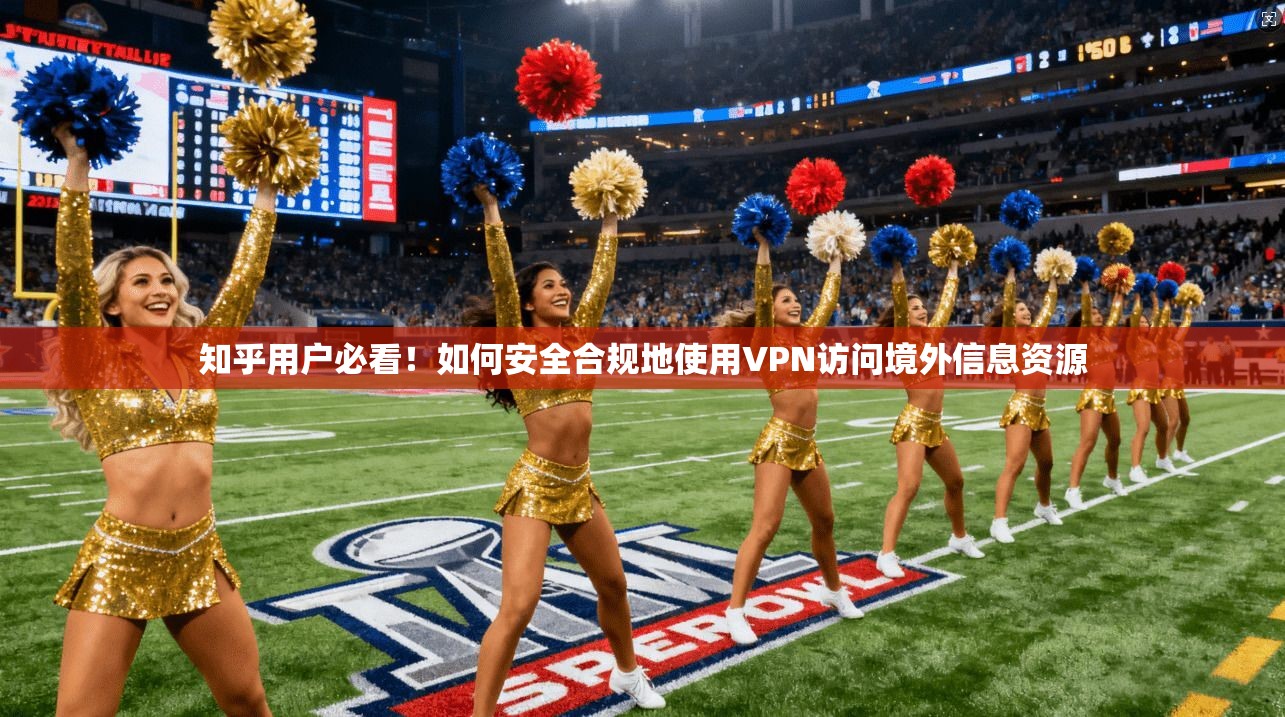 知乎用户必看！如何安全合规地使用VPN访问境外信息资源